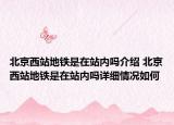 北京西站地铁是在站内吗介绍 北京西站地铁是在站内吗详细情况如何