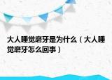 大人睡觉磨牙是为什么（大人睡觉磨牙怎么回事）