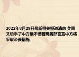 2022年8月29日最新相关报道消息 美国又动手了中方绝不惯着商务部官宣中方将采取必要措施