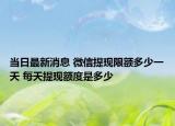 当日最新消息 微信提现限额多少一天 每天提现额度是多少