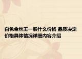 白色金丝玉一般什么价格 品质决定价格具体情况详细内容介绍