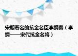 宋朝著名的抗金名臣李纲奏（李纲——宋代抗金名将）