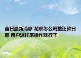 当日最新消息 花呗怎么调整还款日期 用户这样来操作就行了