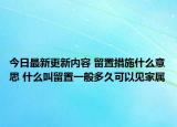 今日最新更新内容 留置措施什么意思 什么叫留置一般多久可以见家属