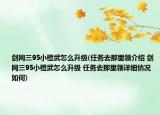 剑网三95小橙武怎么升级(任务去那里领介绍 剑网三95小橙武怎么升级 任务去那里领详细情况如何)