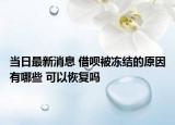 当日最新消息 借呗被冻结的原因有哪些 可以恢复吗
