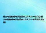 什么电视剧或电影的反转让你大吃一惊介绍(什么电视剧或电影的反转让你大吃一惊详细情况如何)