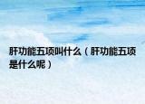 肝功能五项叫什么（肝功能五项是什么呢）