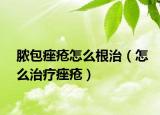 脓包痤疮怎么根治（怎么治疗痤疮）
