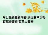 今日最新更新内容 决定翡翠价格有哪些要素 有三大要素