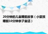 20分钟的儿童睡前故事（小婴孩睡前10分钟亲子童话）