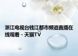 浙江电视台钱江都市频道直播在线观看 - 天猫TV