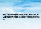 安卓手机如何进行磁盘优化和碎片整理介绍(安卓手机如何进行磁盘优化和碎片整理详细情况如何)