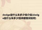dodge是什么车多少钱介绍(dodge是什么车多少钱详细情况如何)