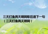 三天打鱼两天晒网歇后语下一句（三天打鱼两天晒网）