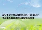 淘宝上买反季衣服划得来吗介绍(淘宝上买反季衣服划得来吗详细情况如何)