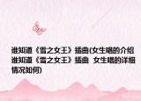 谁知道《雪之女王》插曲(女生唱的介绍 谁知道《雪之女王》插曲  女生唱的详细情况如何)