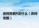 房间常数R是什么（房间常数）