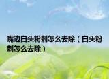 嘴边白头粉刺怎么去除（白头粉刺怎么去除）