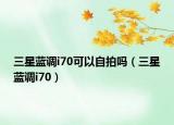 三星蓝调i70可以自拍吗（三星蓝调i70）