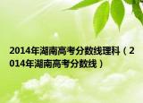 2014年湖南高考分数线理科（2014年湖南高考分数线）