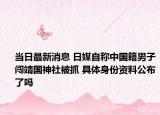 当日最新消息 日媒自称中国籍男子闯靖国神社被抓 具体身份资料公布了吗