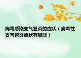病毒感染支气管炎的症状（病毒性支气管炎症状有哪些）