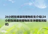24小时在线咨询宠物医生介绍(24小时在线咨询宠物医生详细情况如何)