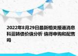 2022年8月29日最新相关报道消息 科蓝转债价值分析 值得申购和配售吗