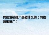 网络营销推广是做什么的（网络营销推广）