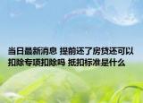 当日最新消息 提前还了房贷还可以扣除专项扣除吗 抵扣标准是什么