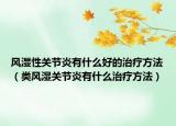风湿性关节炎有什么好的治疗方法（类风湿关节炎有什么治疗方法）