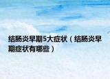 结肠炎早期5大症状（结肠炎早期症状有哪些）