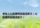 老年人心肌梗死后能活多久（心肌梗死后能活多久）