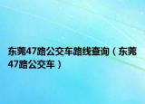 东莞47路公交车路线查询（东莞47路公交车）