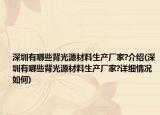 深圳有哪些背光源材料生产厂家?介绍(深圳有哪些背光源材料生产厂家?详细情况如何)