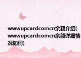 wwwupcardcomcn余额介绍(wwwupcardcomcn余额详细情况如何)