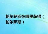 帕尔萨斯在哪里获得（帕尔萨斯）