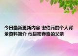 今日最新更新内容 密伯元的个人背景资料简介 他是密春雷的父亲