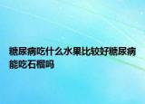 糖尿病吃什么水果比较好糖尿病能吃石榴吗