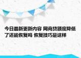 今日最新更新内容 网商贷额度降低了还能恢复吗 恢复技巧是这样