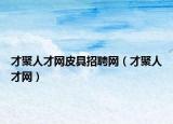 才聚人才网皮具招聘网（才聚人才网）