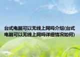 台式电脑可以无线上网吗介绍(台式电脑可以无线上网吗详细情况如何)