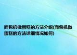 面包机做蛋糕的方法介绍(面包机做蛋糕的方法详细情况如何)