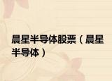 晨星半导体股票（晨星半导体）