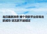 当日最新消息 哪个贷款平台容易出款成功 这五款不能错过