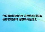 今日最新更新内容 急用钱可以提取住房公积金吗 提取条件是什么