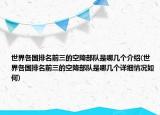 世界各国排名前三的空降部队是哪几个介绍(世界各国排名前三的空降部队是哪几个详细情况如何)