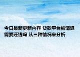 今日最新更新内容 贷款平台被清退需要还钱吗 从三种情况来分析