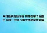 今日最新更新内容 罚罪在哪个台播出 罚罪一共多少集大结局是什么样